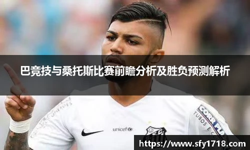 巴竞技与桑托斯比赛前瞻分析及胜负预测解析