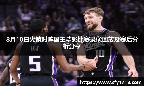 8月10日火箭对阵国王精彩比赛录像回放及赛后分析分享