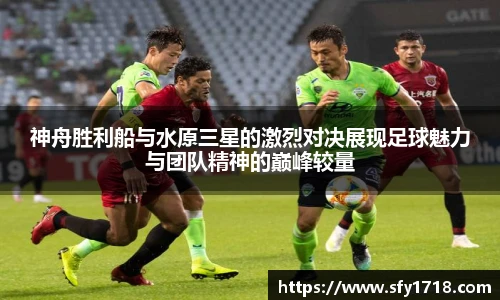 神舟胜利船与水原三星的激烈对决展现足球魅力与团队精神的巅峰较量