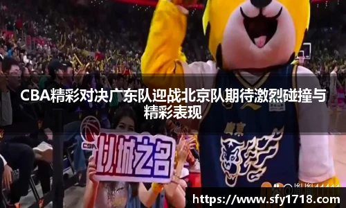 CBA精彩对决广东队迎战北京队期待激烈碰撞与精彩表现