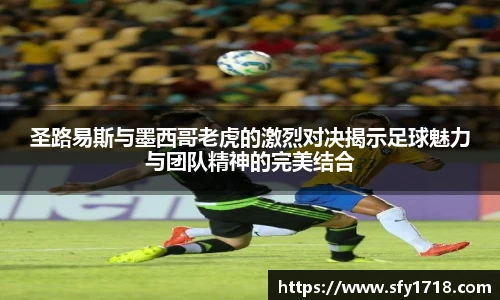 圣路易斯与墨西哥老虎的激烈对决揭示足球魅力与团队精神的完美结合